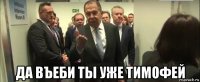  да въеби ты уже тимофей
