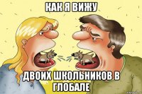 как я вижу двоих школьников в глобале