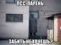 псс, парень, забить не хочешь?
