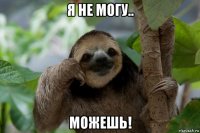 я не могу.. можешь!