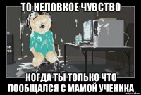 то неловкое чувство когда ты только что пообщался с мамой ученика