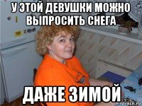 у этой девушки можно выпросить снега даже зимой