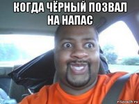 когда чёрный позвал на напас 