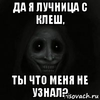 да я лучница с клеш, ты что меня не узнал?
