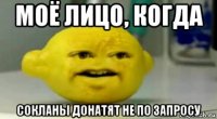 моё лицо, когда сокланы донатят не по запросу