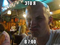 это я в 7:00