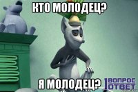 кто молодец? я молодец?