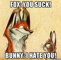 fox: you suck! bunny: i hate you!