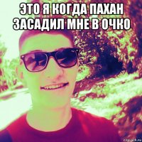 это я когда пахан засадил мне в очко 