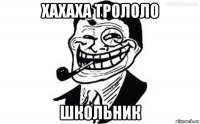 хахаха трололо школьник