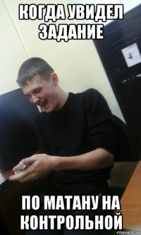 когда увидел задание по матану на контрольной