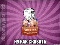  ну как сказать