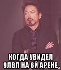  когда увидел 9лвл на 6й арене