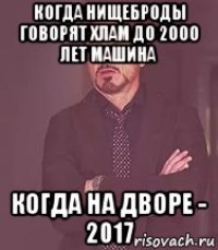 когда нищеброды говорят хлам до 2000 лет машина когда на дворе - 2017