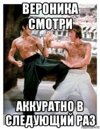 вероника смотри аккуратно в следующий раз