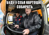буду у себя картошку собирать 