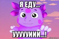 я еду... уууууиии...!