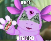 я бог а ты лох!