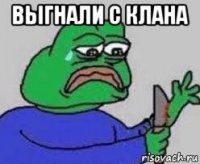 выгнали с клана 