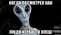 когда посмотрел как люди играют в клеш