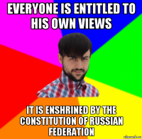 everyone is entitled to his own views it is enshrined by the constitution of russian federation