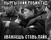кыргызкий робин гуд уважаешь ставь лайк
