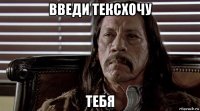 введи тексхочу тебя