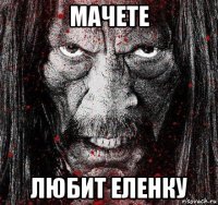 мачете любит еленку