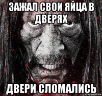 зажал свои яйца в дверях двери сломались