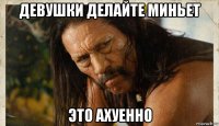 девушки делайте миньет это ахуенно