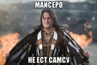 маисеро не ест самсу