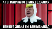 а ты макака по знаку зодиака? или без знака ты бля макака?