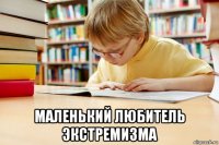  маленький любитель экстремизма