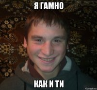 я гамно как и ти