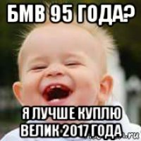 бмв 95 года? я лучше куплю велик 2017 года