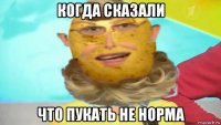 когда сказали что пукать не норма