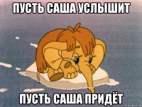 пусть саша услышит пусть саша придёт