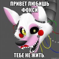 привет любишь фокси тебе не жить.