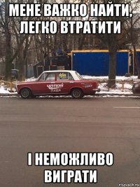 мене важко найти, легко втратити і неможливо виграти