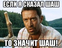 если я сказал шаш то значит шаш!