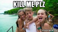 kill me plz 