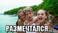  размечтался...