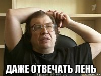  даже отвечать лень