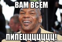 вам всем пипеццццццц!