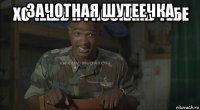 зачотная шутеечка 