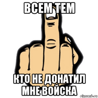 всем тем кто не донатил мне войска
