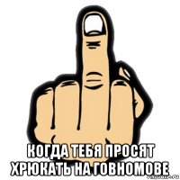  когда тебя просят хрюкать на говномове