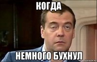 когда немного бухнул