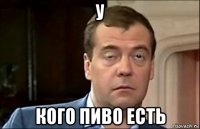 у кого пиво есть