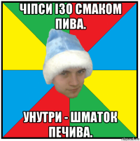 чіпси ізо смаком пива. унутри - шматок печива.